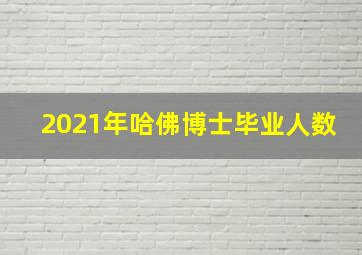 2021年哈佛博士毕业人数