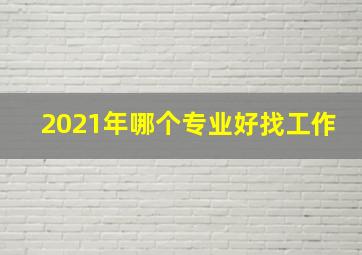 2021年哪个专业好找工作