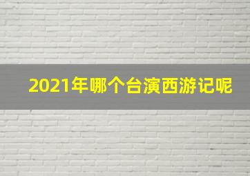 2021年哪个台演西游记呢