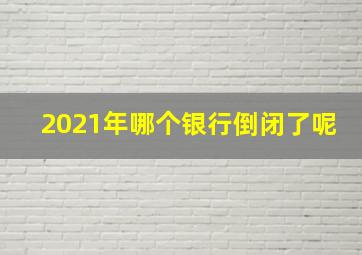 2021年哪个银行倒闭了呢