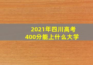 2021年四川高考400分能上什么大学