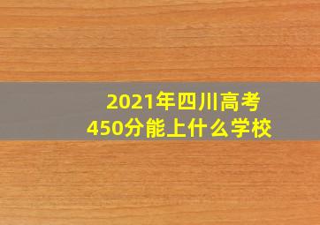 2021年四川高考450分能上什么学校