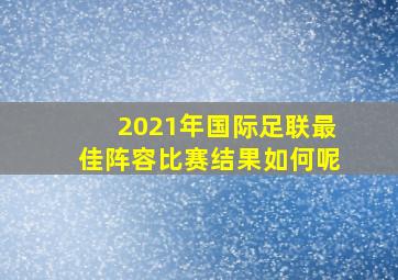 2021年国际足联最佳阵容比赛结果如何呢