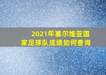 2021年塞尔维亚国家足球队成绩如何查询