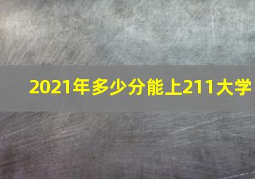 2021年多少分能上211大学