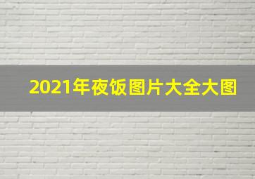 2021年夜饭图片大全大图