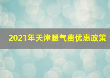 2021年天津暖气费优惠政策