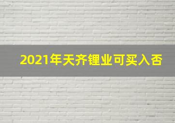 2021年天齐锂业可买入否