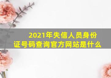 2021年失信人员身份证号码查询官方网站是什么