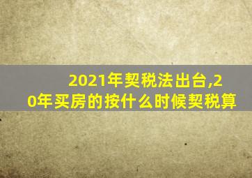 2021年契税法出台,20年买房的按什么时候契税算