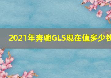 2021年奔驰GLS现在值多少钱