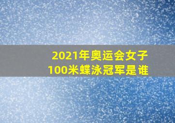 2021年奥运会女子100米蝶泳冠军是谁