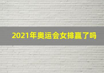 2021年奥运会女排赢了吗