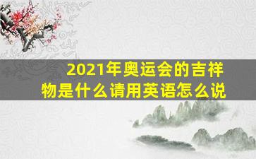 2021年奥运会的吉祥物是什么请用英语怎么说