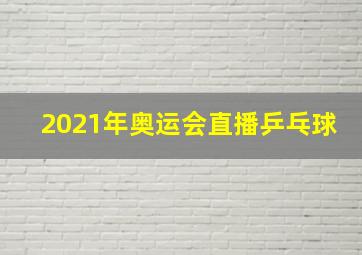 2021年奥运会直播乒乓球