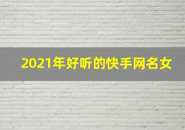 2021年好听的快手网名女