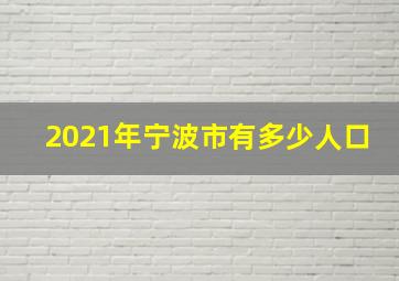 2021年宁波市有多少人口