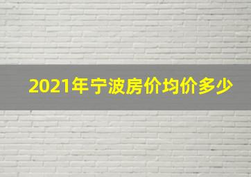 2021年宁波房价均价多少