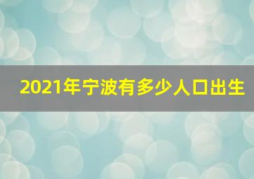 2021年宁波有多少人口出生