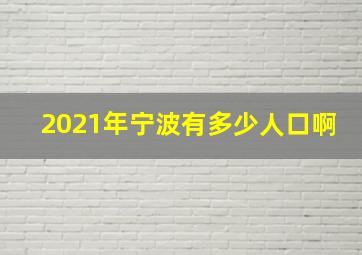 2021年宁波有多少人口啊