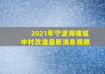 2021年宁波海曙城中村改造最新消息视频