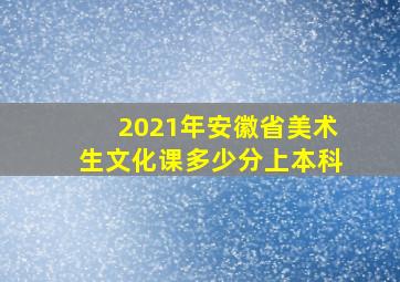 2021年安徽省美术生文化课多少分上本科