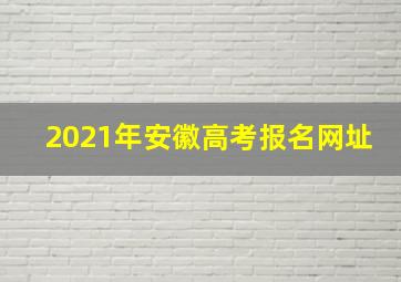 2021年安徽高考报名网址