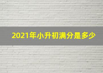 2021年小升初满分是多少