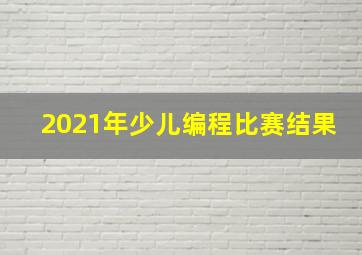 2021年少儿编程比赛结果