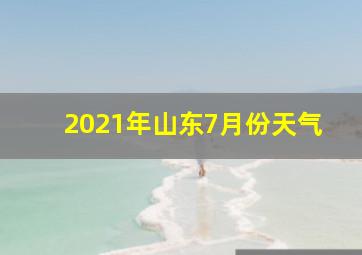 2021年山东7月份天气