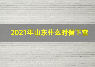 2021年山东什么时候下雪