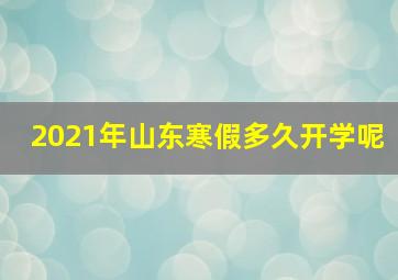 2021年山东寒假多久开学呢