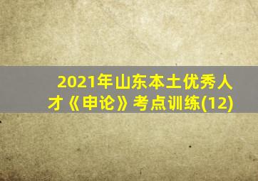 2021年山东本土优秀人才《申论》考点训练(12)