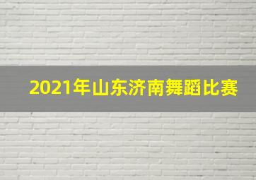 2021年山东济南舞蹈比赛