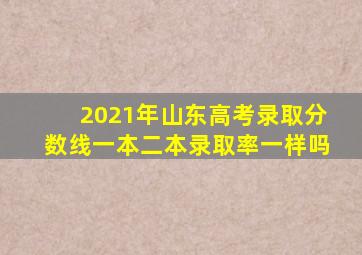 2021年山东高考录取分数线一本二本录取率一样吗