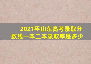 2021年山东高考录取分数线一本二本录取率是多少