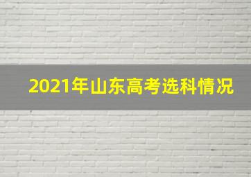 2021年山东高考选科情况