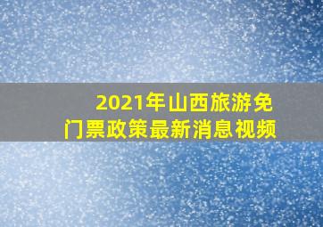 2021年山西旅游免门票政策最新消息视频