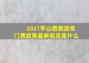 2021年山西旅游免门票政策最新规定是什么