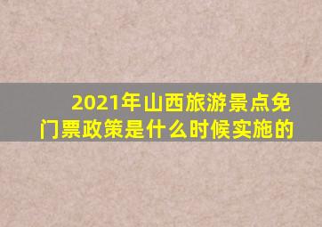 2021年山西旅游景点免门票政策是什么时候实施的