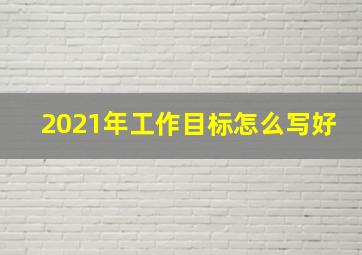 2021年工作目标怎么写好