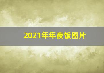 2021年年夜饭图片