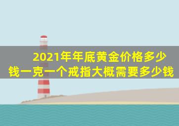 2021年年底黄金价格多少钱一克一个戒指大概需要多少钱