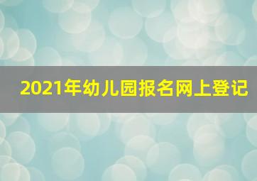 2021年幼儿园报名网上登记