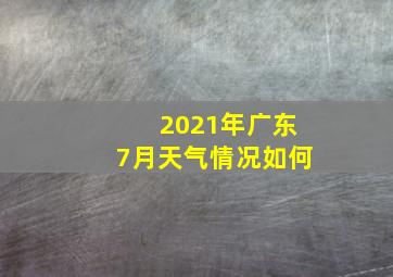 2021年广东7月天气情况如何