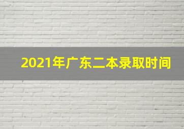 2021年广东二本录取时间