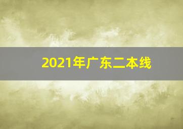 2021年广东二本线