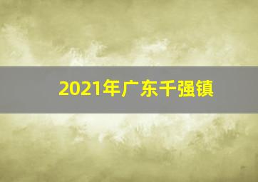 2021年广东千强镇