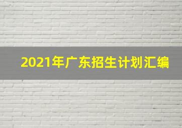 2021年广东招生计划汇编