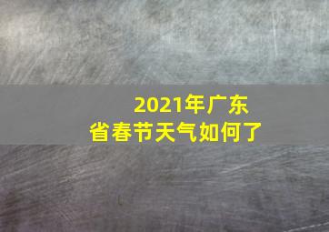 2021年广东省春节天气如何了